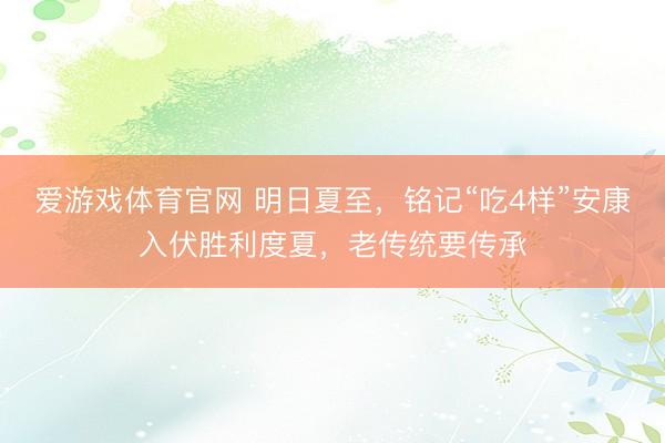 爱游戏体育官网 明日夏至，铭记“吃4样”安康入伏胜利度夏，老传统要传承